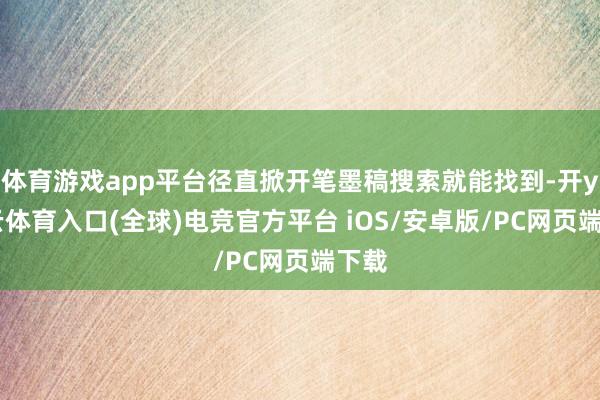 体育游戏app平台径直掀开笔墨稿搜索就能找到-开yun云体育入口(全球)电竞官方平台 iOS/安卓版/PC网页端下载