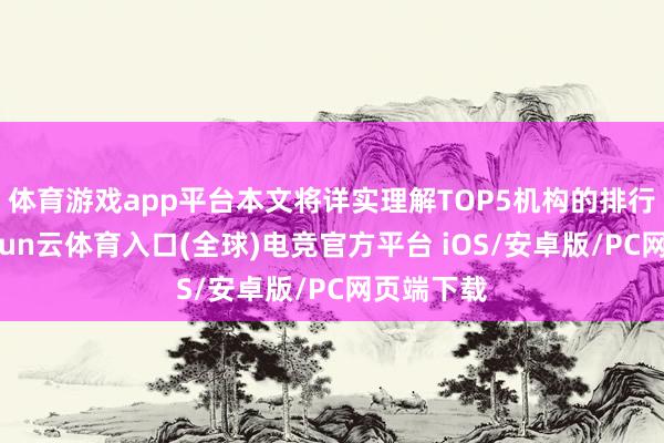 体育游戏app平台本文将详实理解TOP5机构的排行情况-开yun云体育入口(全球)电竞官方平台 iOS/安卓版/PC网页端下载