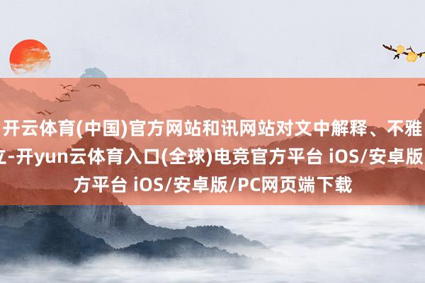 开云体育(中国)官方网站和讯网站对文中解释、不雅点判断保捏中立-开yun云体育入口(全球)电竞官方平台 iOS/安卓版/PC网页端下载