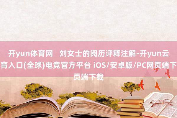 开yun体育网   刘女士的阅历评释注解-开yun云体育入口(全球)电竞官方平台 iOS/安卓版/PC网页端下载