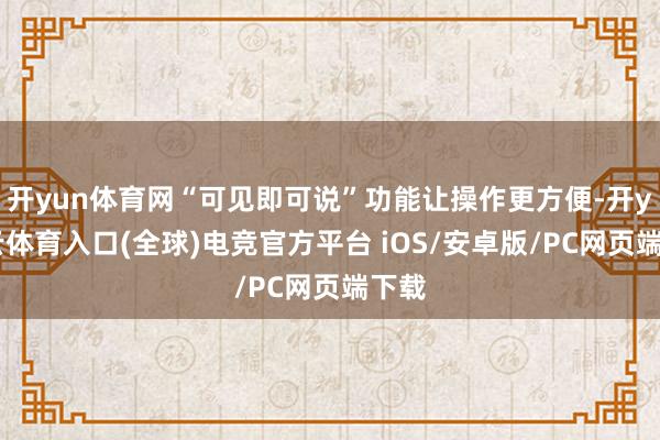 开yun体育网“可见即可说”功能让操作更方便-开yun云体育入口(全球)电竞官方平台 iOS/安卓版/PC网页端下载