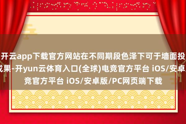 开云app下载官方网站在不同期段色泽下可于墙面投射出流动的光影成果-开yun云体育入口(全球)电竞官方平台 iOS/安卓版/PC网页端下载