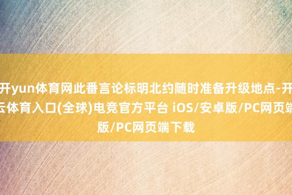 开yun体育网此番言论标明北约随时准备升级地点-开yun云体育入口(全球)电竞官方平台 iOS/安卓版/PC网页端下载