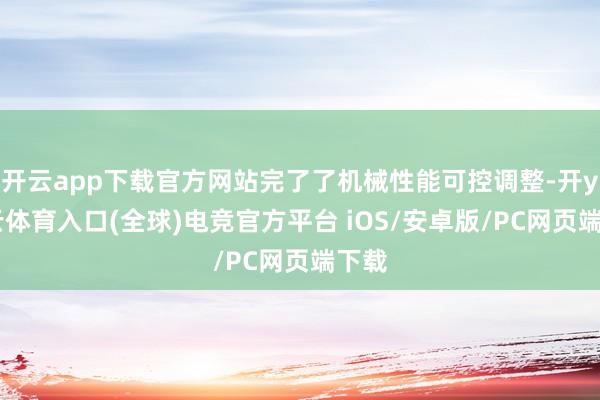 开云app下载官方网站完了了机械性能可控调整-开yun云体育入口(全球)电竞官方平台 iOS/安卓版/PC网页端下载