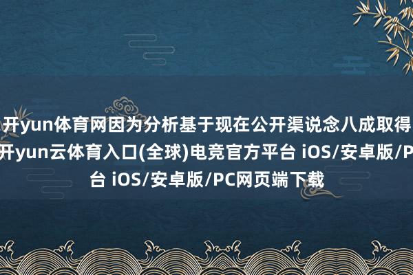 开yun体育网因为分析基于现在公开渠说念八成取得的有限数据-开yun云体育入口(全球)电竞官方平台 iOS/安卓版/PC网页端下载