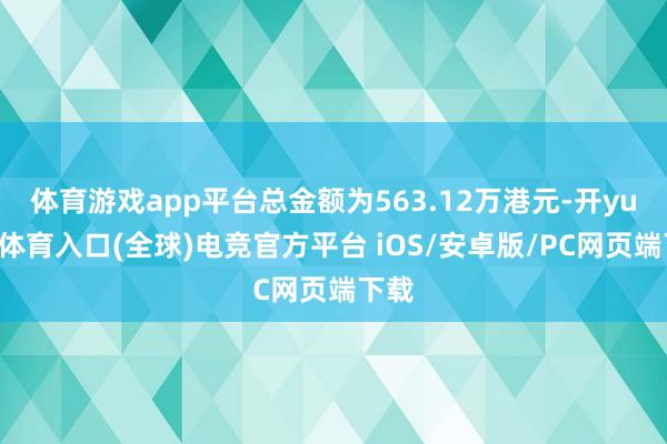体育游戏app平台总金额为563.12万港元-开yun云体育入口(全球)电竞官方平台 iOS/安卓版/PC网页端下载