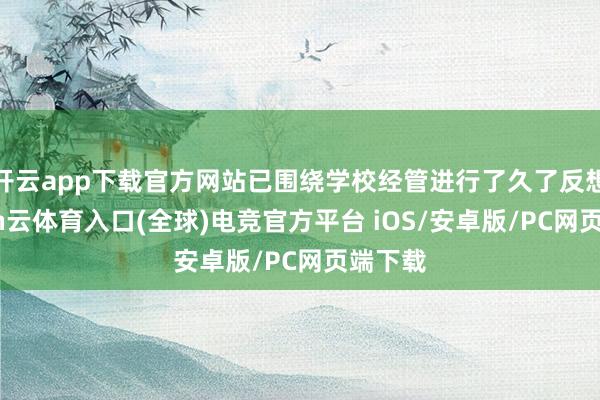 开云app下载官方网站已围绕学校经管进行了久了反想-开yun云体育入口(全球)电竞官方平台 iOS/安卓版/PC网页端下载