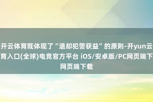 开云体育既体现了“退却犯警获益”的原则-开yun云体育入口(全球)电竞官方平台 iOS/安卓版/PC网页端下载