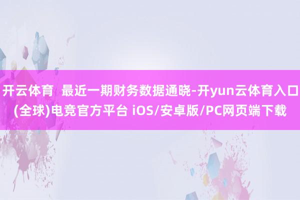 开云体育  最近一期财务数据通晓-开yun云体育入口(全球)电竞官方平台 iOS/安卓版/PC网页端下载